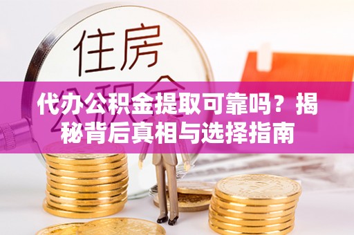 杉林代办公积金提取可靠吗？揭秘背后真相与选择指南