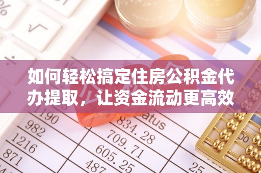 杉林如何轻松搞定住房公积金代办提取，让资金流动更高效