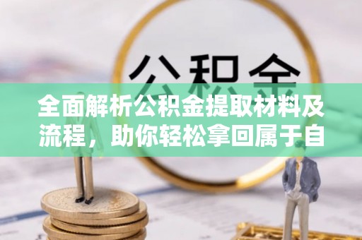 杉林全面解析公积金提取材料及流程，助你轻松拿回属于自己的钱