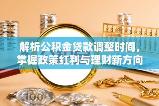 杉林解析公积金贷款调整时间，掌握政策红利与理财新方向