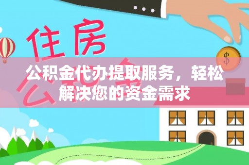 杉林公积金代办提取服务，轻松解决您的资金需求