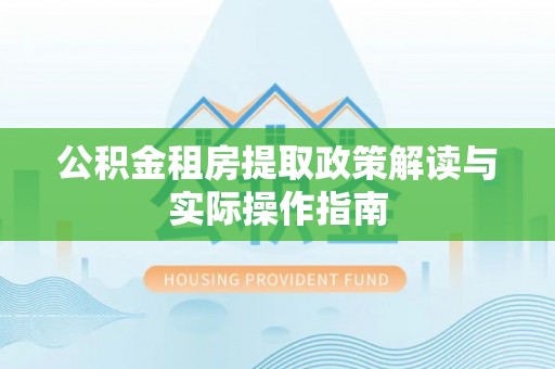 杉林公积金租房提取政策解读与实际操作指南