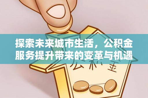 杉林探索未来城市生活，公积金服务提升带来的变革与机遇