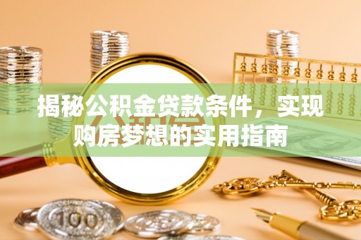 杉林揭秘公积金贷款条件，实现购房梦想的实用指南