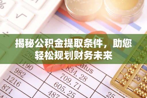 杉林揭秘公积金提取条件，助您轻松规划财务未来