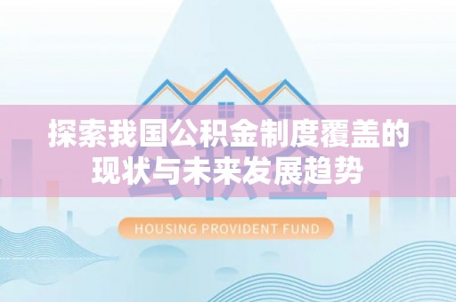 杉林探索我国公积金制度覆盖的现状与未来发展趋势