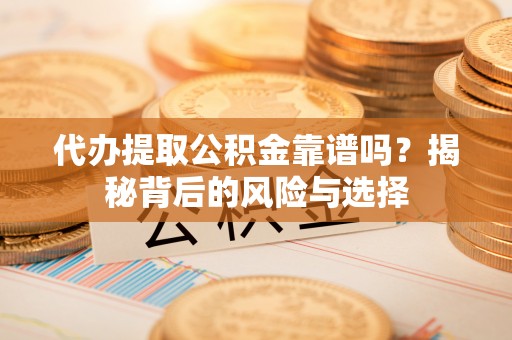 杉林代办提取公积金靠谱吗？揭秘背后的风险与选择