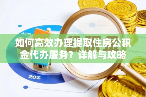 杉林如何高效办理提取住房公积金代办服务？详解与攻略