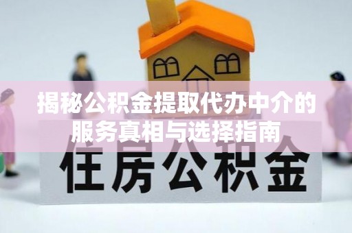 杉林揭秘公积金提取代办中介的服务真相与选择指南