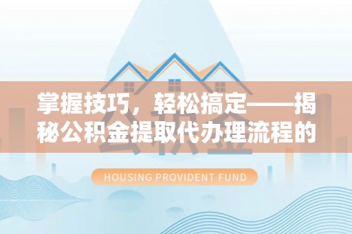 杉林掌握技巧，轻松搞定——揭秘公积金提取代办理流程的关键步骤
