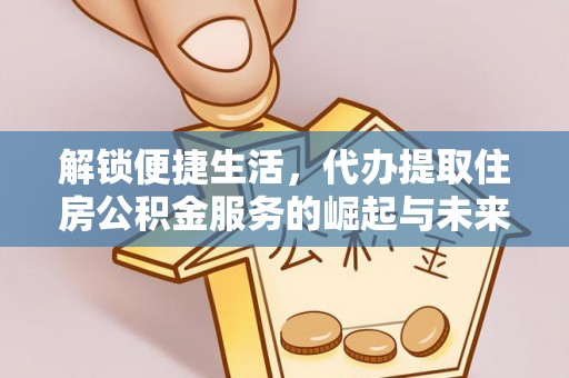 杉林解锁便捷生活，代办提取住房公积金服务的崛起与未来