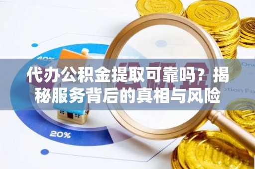 杉林代办公积金提取可靠吗？揭秘服务背后的真相与风险
