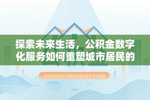 杉林探索未来生活，公积金数字化服务如何重塑城市居民的财务管理