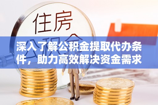 杉林深入了解公积金提取代办条件，助力高效解决资金需求