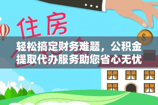 杉林轻松搞定财务难题，公积金提取代办服务助您省心无忧