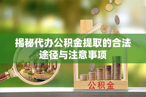 杉林揭秘代办公积金提取的合法途径与注意事项
