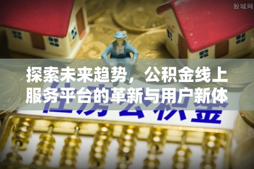 杉林探索未来趋势，公积金线上服务平台的革新与用户新体验