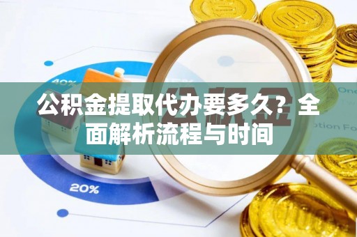 杉林公积金提取代办要多久？全面解析流程与时间