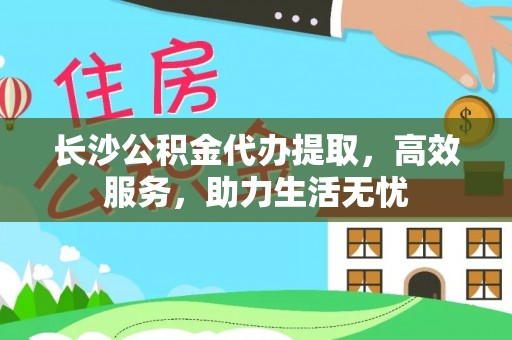 杉林长沙公积金代办提取，高效服务，助力生活无忧