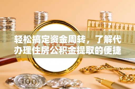 杉林轻松搞定资金周转，了解代办理住房公积金提取的便捷之道