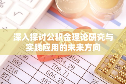 杉林深入探讨公积金理论研究与实践应用的未来方向