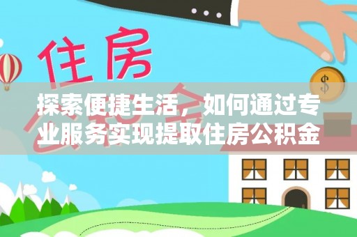 杉林探索便捷生活，如何通过专业服务实现提取住房公积金代办