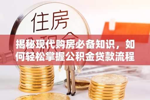 杉林揭秘现代购房必备知识，如何轻松掌握公积金贷款流程
