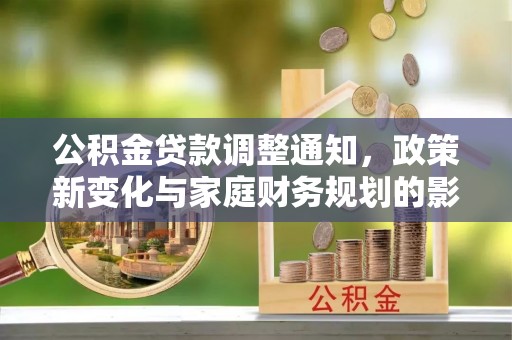 杉林公积金贷款调整通知，政策新变化与家庭财务规划的影响