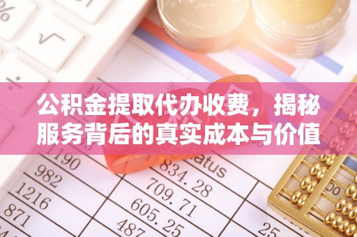 杉林公积金提取代办收费，揭秘服务背后的真实成本与价值