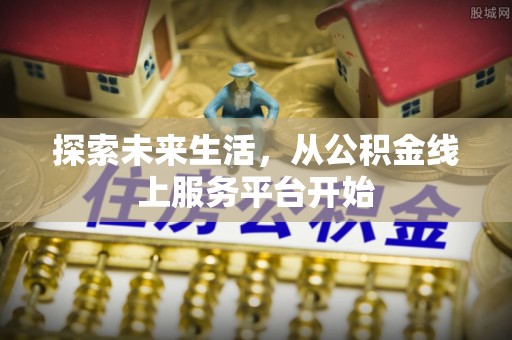 杉林探索未来生活，从公积金线上服务平台开始
