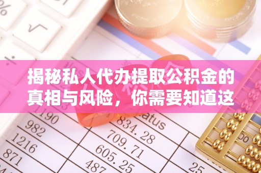 杉林揭秘私人代办提取公积金的真相与风险，你需要知道这些！
