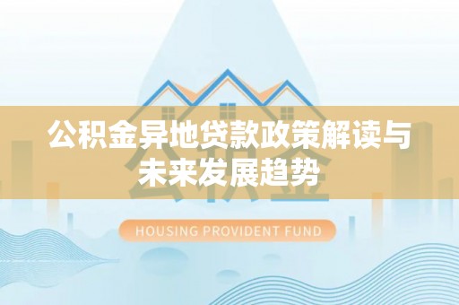 杉林公积金异地贷款政策解读与未来发展趋势