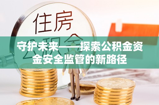杉林守护未来——探索公积金资金安全监管的新路径