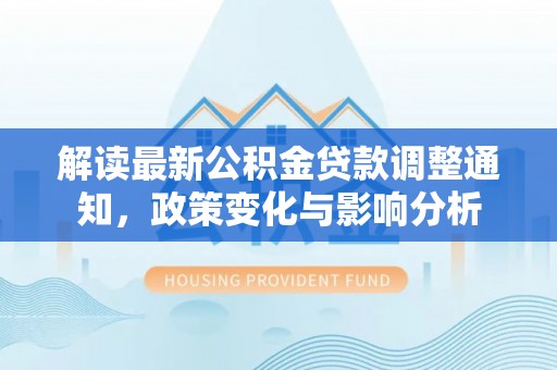 杉林解读最新公积金贷款调整通知，政策变化与影响分析