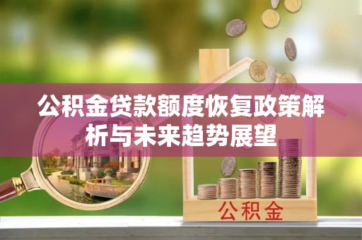 杉林公积金贷款额度恢复政策解析与未来趋势展望