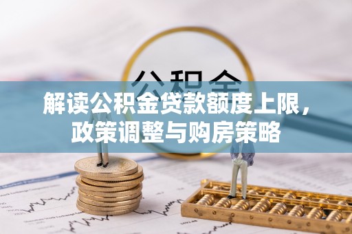 杉林解读公积金贷款额度上限，政策调整与购房策略