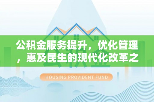 杉林公积金服务提升，优化管理，惠及民生的现代化改革之路