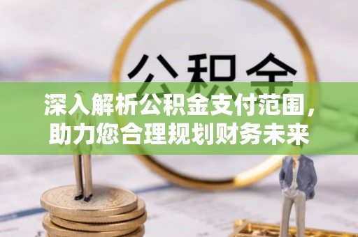 杉林深入解析公积金支付范围，助力您合理规划财务未来