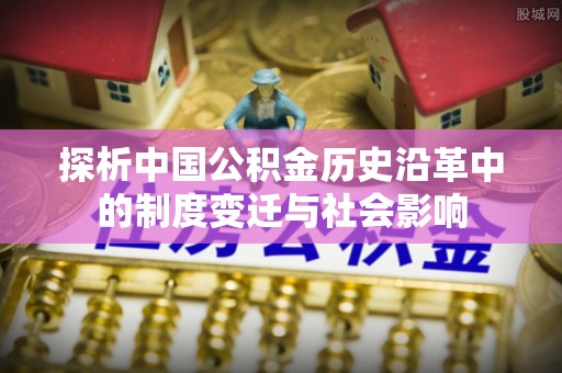 杉林探析中国公积金历史沿革中的制度变迁与社会影响
