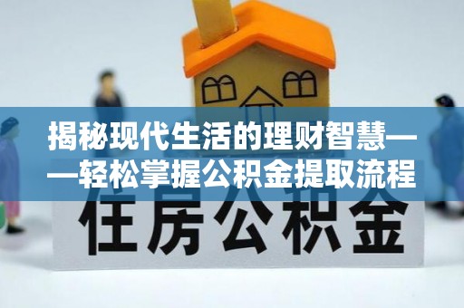 杉林揭秘现代生活的理财智慧——轻松掌握公积金提取流程的实用指南