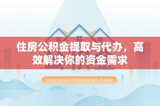 杉林住房公积金提取与代办，高效解决你的资金需求