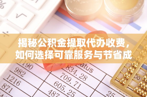 杉林揭秘公积金提取代办收费，如何选择可靠服务与节省成本？