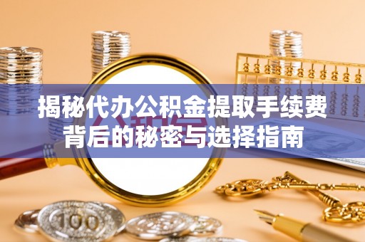 杉林揭秘代办公积金提取手续费背后的秘密与选择指南