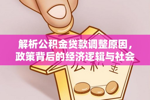 杉林解析公积金贷款调整原因，政策背后的经济逻辑与社会影响