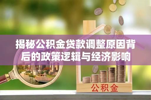 杉林揭秘公积金贷款调整原因背后的政策逻辑与经济影响