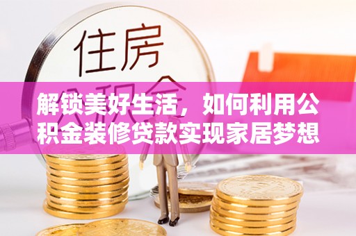 杉林解锁美好生活，如何利用公积金装修贷款实现家居梦想