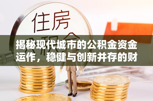 杉林揭秘现代城市的公积金资金运作，稳健与创新并存的财富管理之道