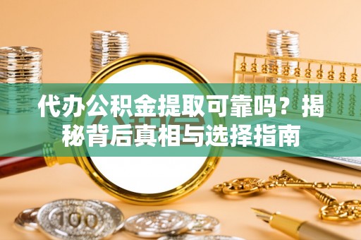 杉林代办公积金提取可靠吗？揭秘背后真相与选择指南