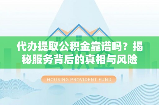 杉林代办提取公积金靠谱吗？揭秘服务背后的真相与风险