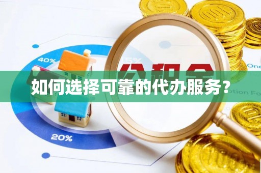 杉林如何选择可靠的代办服务？